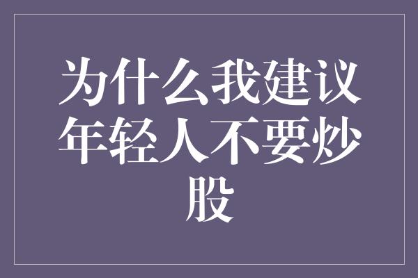 为什么我建议年轻人不要炒股