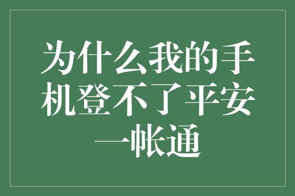 为什么我的手机登不了平安一帐通