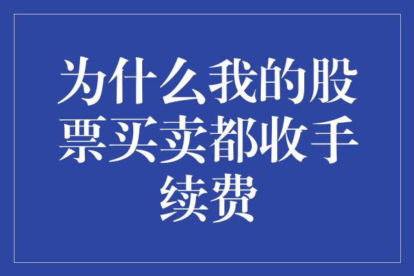 为什么我的股票买卖都收手续费