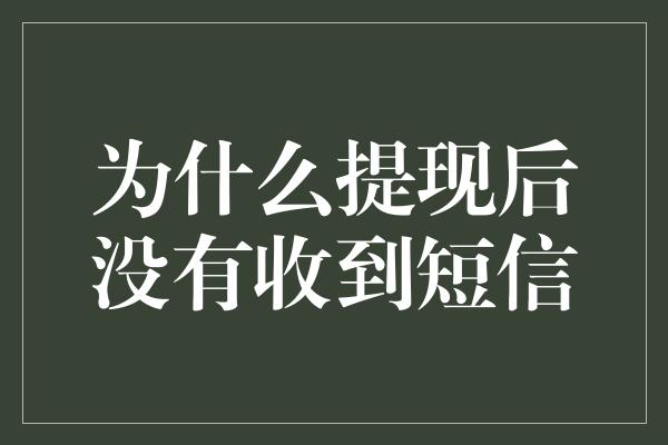 为什么提现后没有收到短信