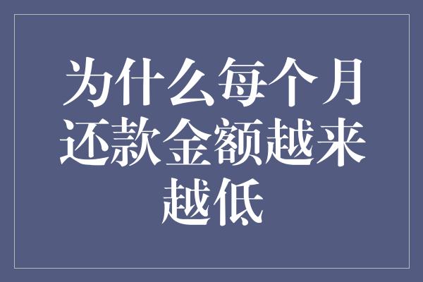 为什么每个月还款金额越来越低