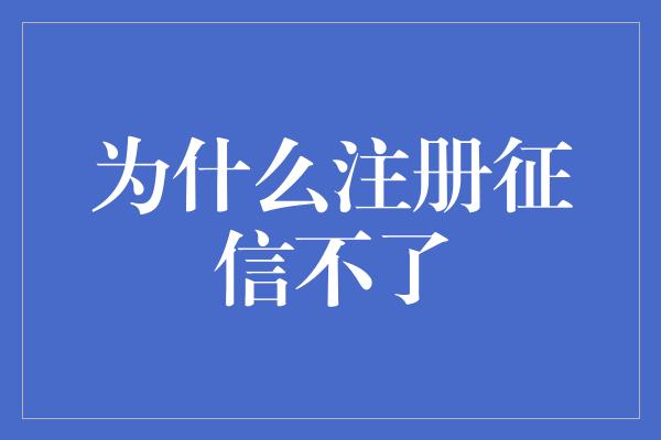 为什么注册征信不了