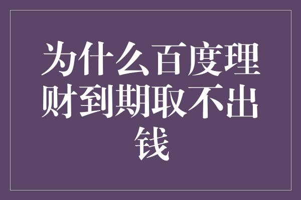 为什么百度理财到期取不出钱