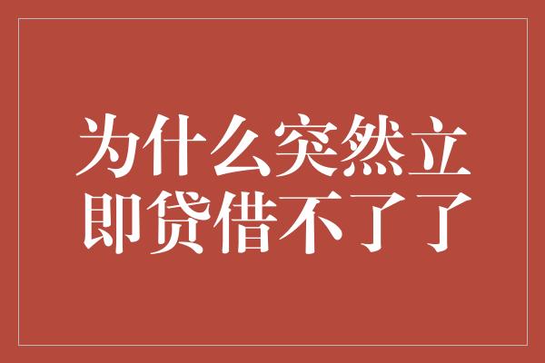 为什么突然立即贷借不了了