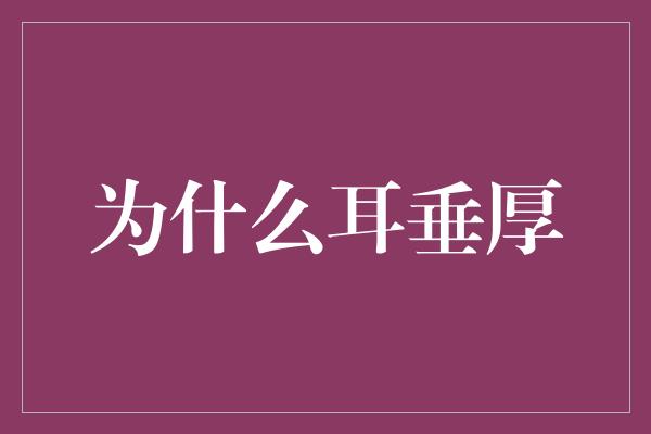 为什么耳垂厚