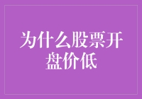 为什么股票开盘价低：影响因素与深层逻辑解析