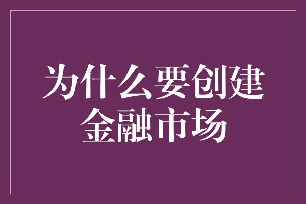 为什么要创建金融市场