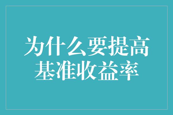 为什么要提高基准收益率