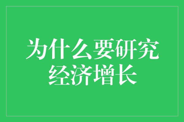 为什么要研究经济增长