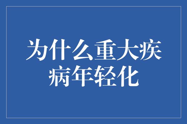 为什么重大疾病年轻化