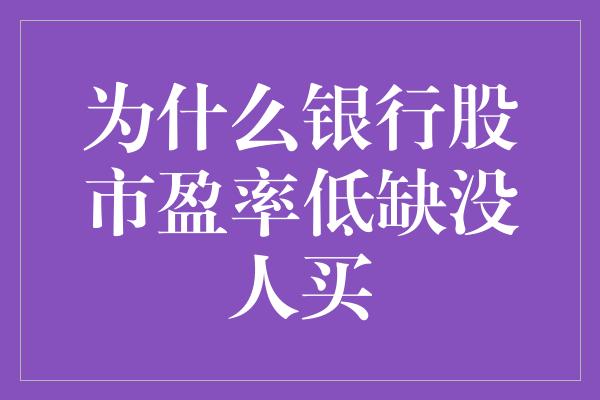 为什么银行股市盈率低缺没人买