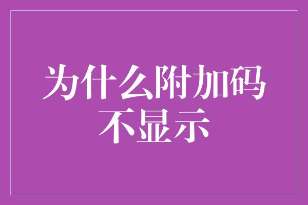 为什么附加码不显示