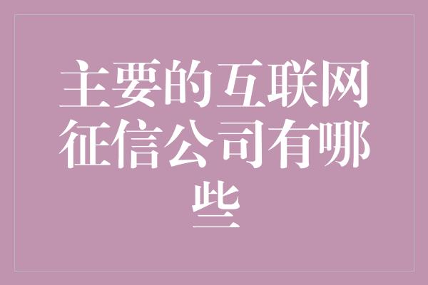 主要的互联网征信公司有哪些