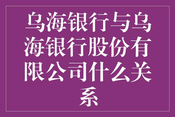 乌海银行与乌海银行股份有限公司什么关系