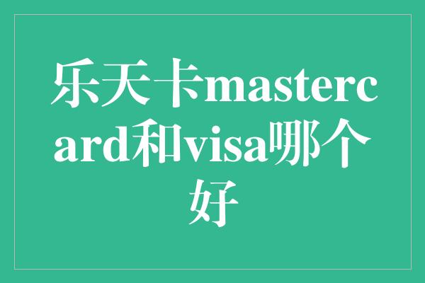 乐天卡mastercard和visa哪个好