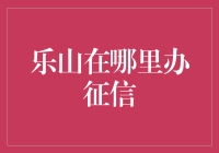 乐山在哪里办征信？一招教你轻松解决！