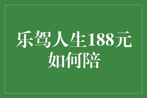 乐驾人生188元如何陪