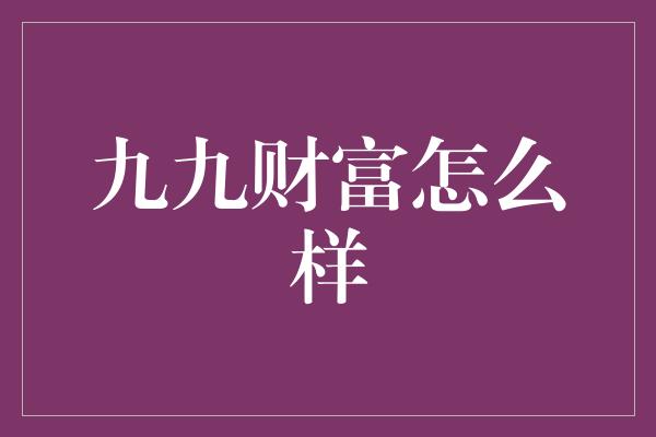 九九财富怎么样