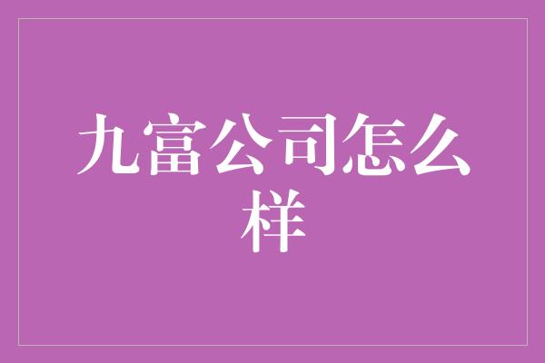 九富公司怎么样