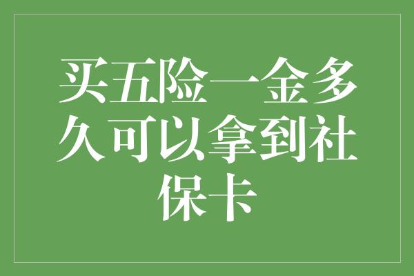 买五险一金多久可以拿到社保卡