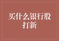 买什么银行股打新？——银行股打新攻略，让你轻松成为股神！