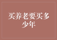 买养老要买多少年？正确规划你的退休生活