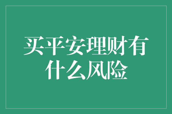 买平安理财有什么风险