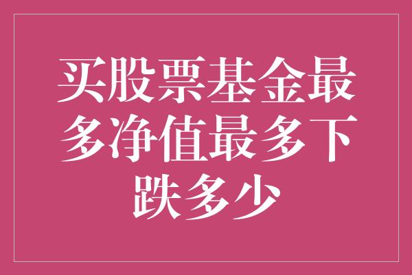 买股票基金最多净值最多下跌多少