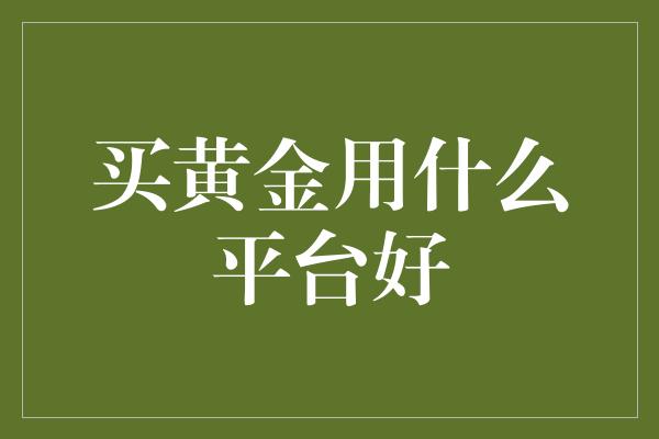 买黄金用什么平台好