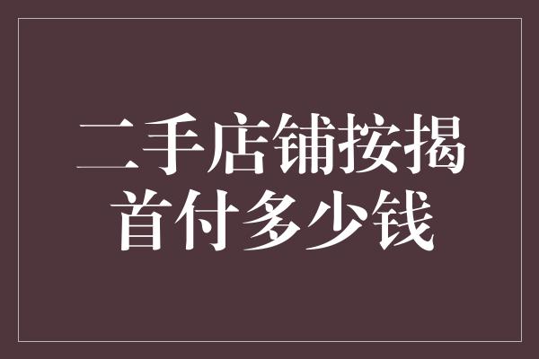 二手店铺按揭首付多少钱