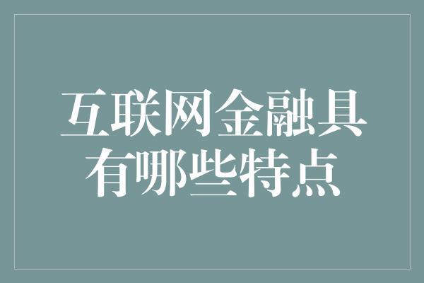 互联网金融具有哪些特点