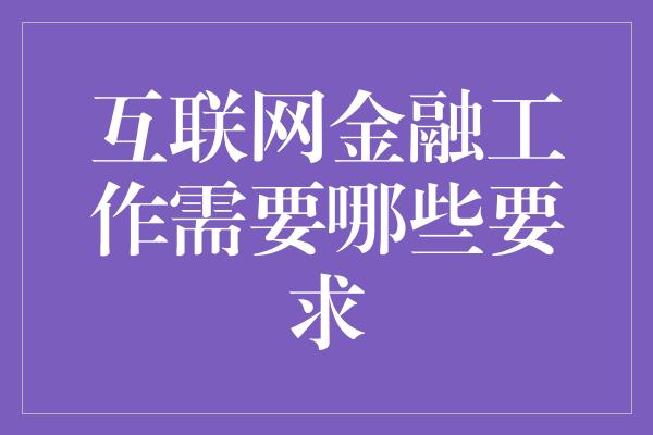 互联网金融工作需要哪些要求