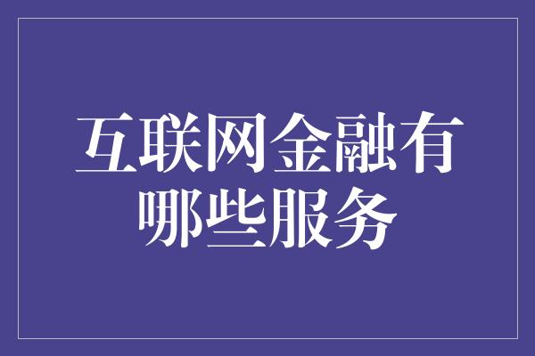 互联网金融有哪些服务