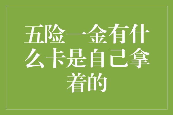 五险一金有什么卡是自己拿着的