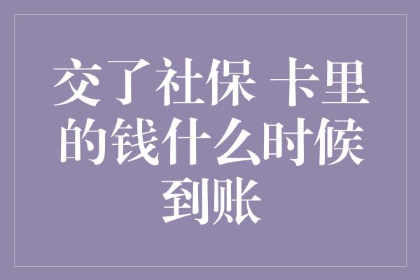 交了社保 卡里的钱什么时候到账