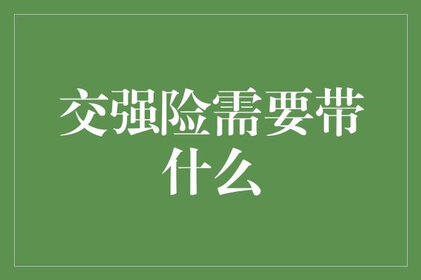 交强险需要带什么