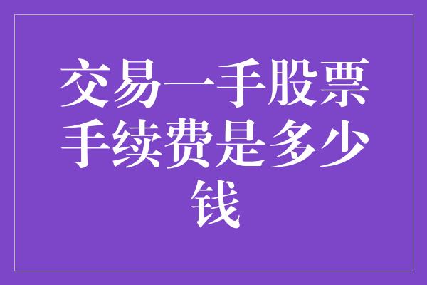 交易一手股票手续费是多少钱