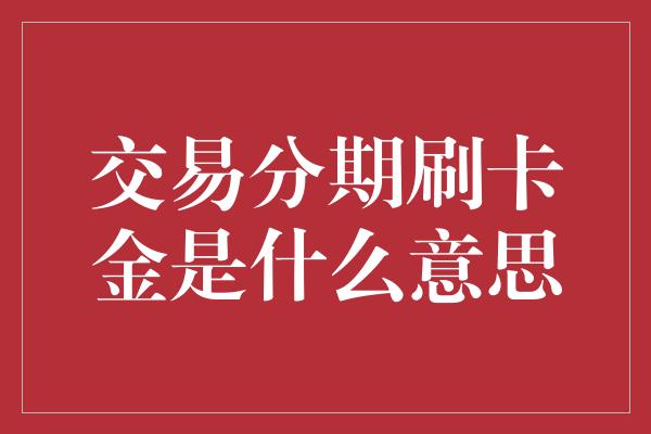 交易分期刷卡金是什么意思