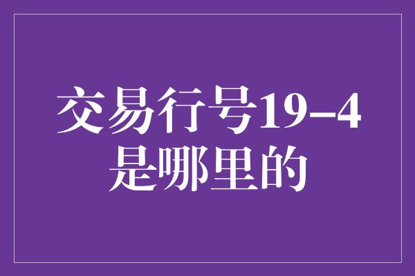 交易行号19-4是哪里的