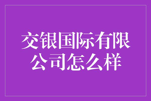 交银国际有限公司怎么样