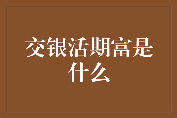 交银活期富是什么