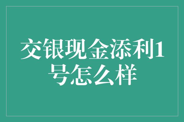 交银现金添利1号怎么样