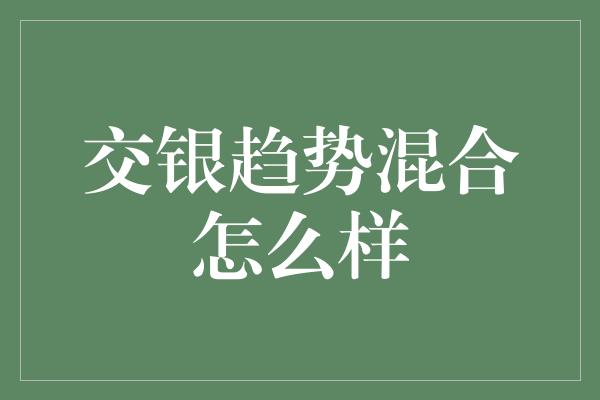 交银趋势混合怎么样