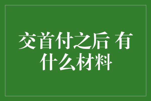 交首付之后 有什么材料