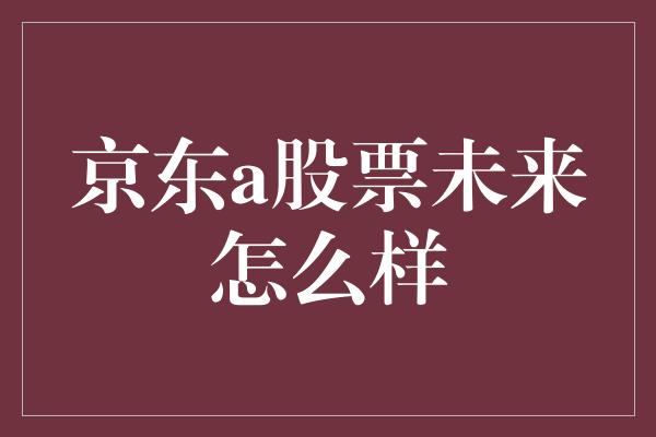 京东a股票未来怎么样