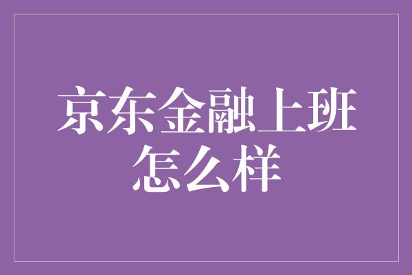 京东金融上班怎么样