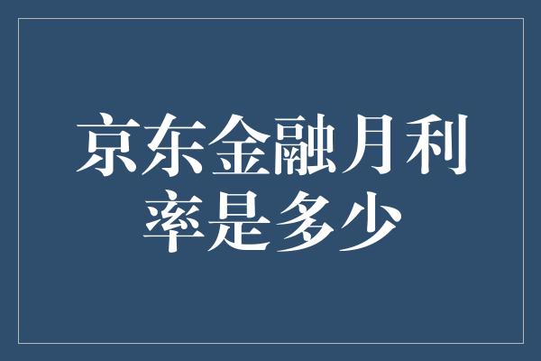 京东金融月利率是多少