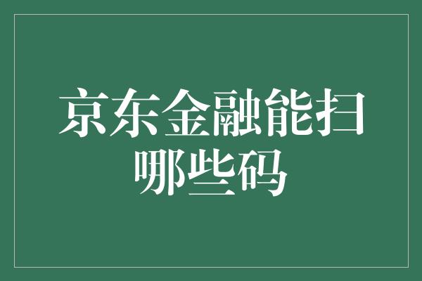 京东金融能扫哪些码