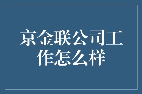 京金联公司工作怎么样