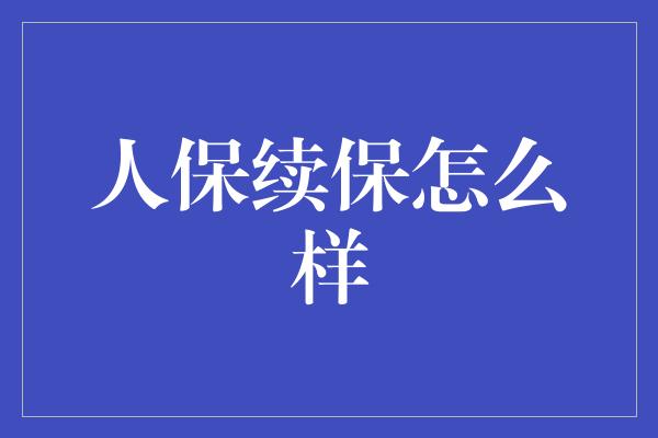 人保续保怎么样